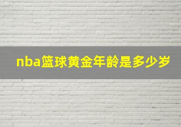 nba篮球黄金年龄是多少岁