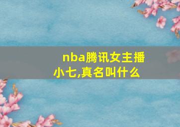 nba腾讯女主播小七,真名叫什么