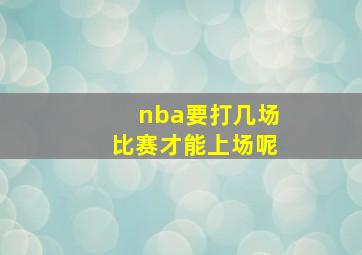 nba要打几场比赛才能上场呢