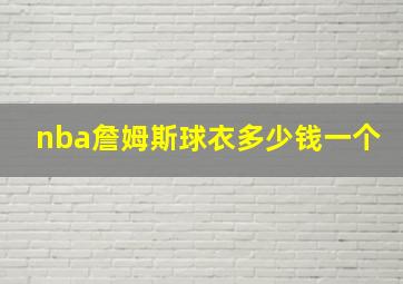 nba詹姆斯球衣多少钱一个