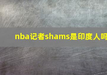 nba记者shams是印度人吗