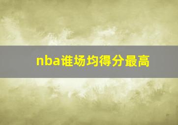 nba谁场均得分最高