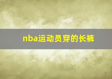 nba运动员穿的长裤