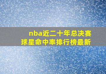 nba近二十年总决赛球星命中率排行榜最新