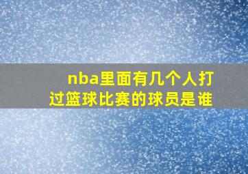 nba里面有几个人打过篮球比赛的球员是谁