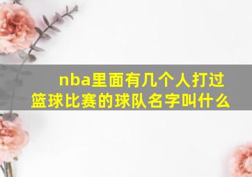 nba里面有几个人打过篮球比赛的球队名字叫什么