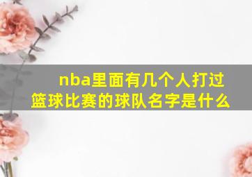 nba里面有几个人打过篮球比赛的球队名字是什么