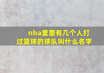 nba里面有几个人打过篮球的球队叫什么名字