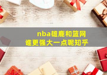 nba雄鹿和篮网谁更强大一点呢知乎