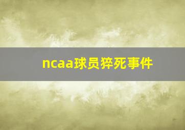 ncaa球员猝死事件