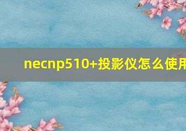 necnp510+投影仪怎么使用