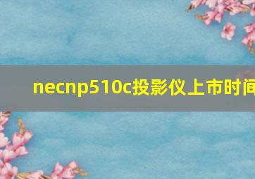 necnp510c投影仪上市时间