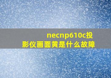 necnp610c投影仪画面黄是什么故障