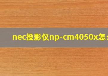 nec投影仪np-cm4050x怎么拆