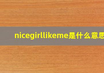 nicegirllikeme是什么意思