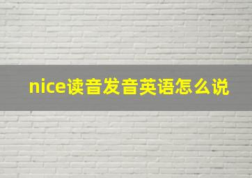 nice读音发音英语怎么说