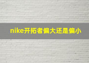 nike开拓者偏大还是偏小