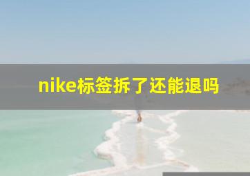 nike标签拆了还能退吗