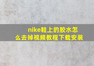 nike鞋上的胶水怎么去掉视频教程下载安装