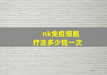 nk免疫细胞疗法多少钱一次