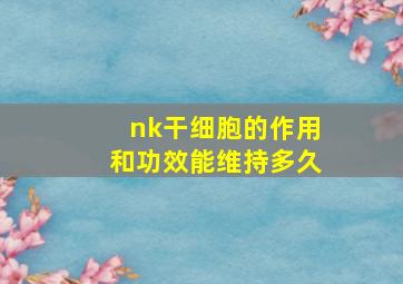 nk干细胞的作用和功效能维持多久