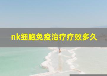 nk细胞免疫治疗疗效多久