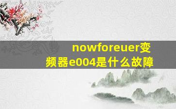 nowforeuer变频器e004是什么故障