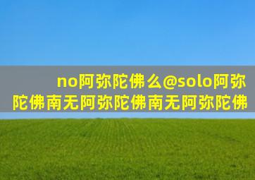 no阿弥陀佛么@solo阿弥陀佛南无阿弥陀佛南无阿弥陀佛