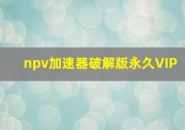 npv加速器破解版永久VIP