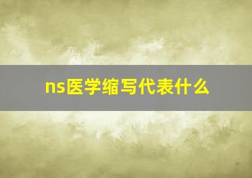 ns医学缩写代表什么