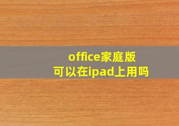 office家庭版可以在ipad上用吗