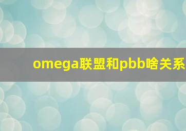 omega联盟和pbb啥关系