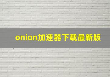 onion加速器下载最新版