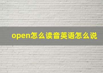 open怎么读音英语怎么说