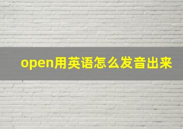 open用英语怎么发音出来