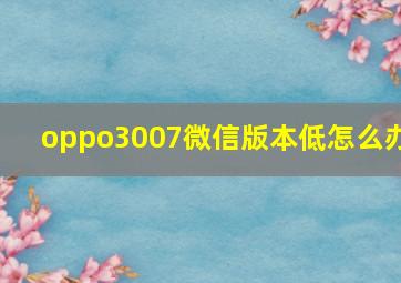 oppo3007微信版本低怎么办