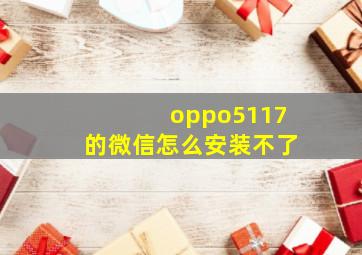 oppo5117的微信怎么安装不了