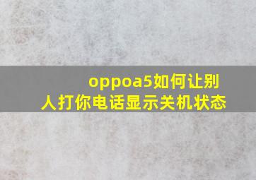 oppoa5如何让别人打你电话显示关机状态