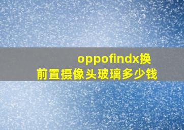 oppofindx换前置摄像头玻璃多少钱