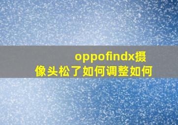 oppofindx摄像头松了如何调整如何