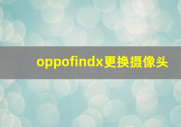 oppofindx更换摄像头