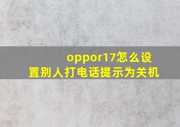 oppor17怎么设置别人打电话提示为关机