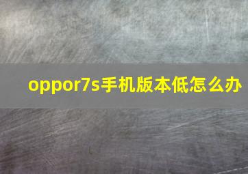 oppor7s手机版本低怎么办