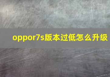 oppor7s版本过低怎么升级