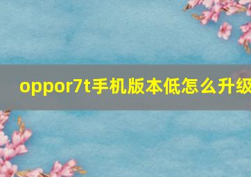 oppor7t手机版本低怎么升级