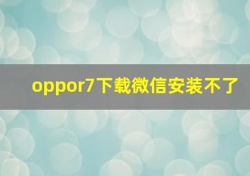 oppor7下载微信安装不了