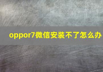 oppor7微信安装不了怎么办