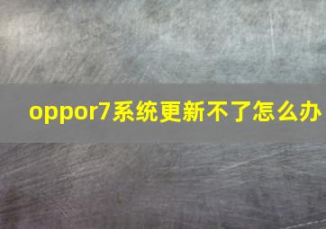 oppor7系统更新不了怎么办