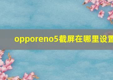 opporeno5截屏在哪里设置