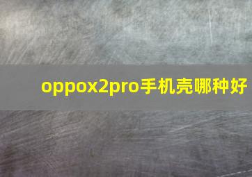 oppox2pro手机壳哪种好